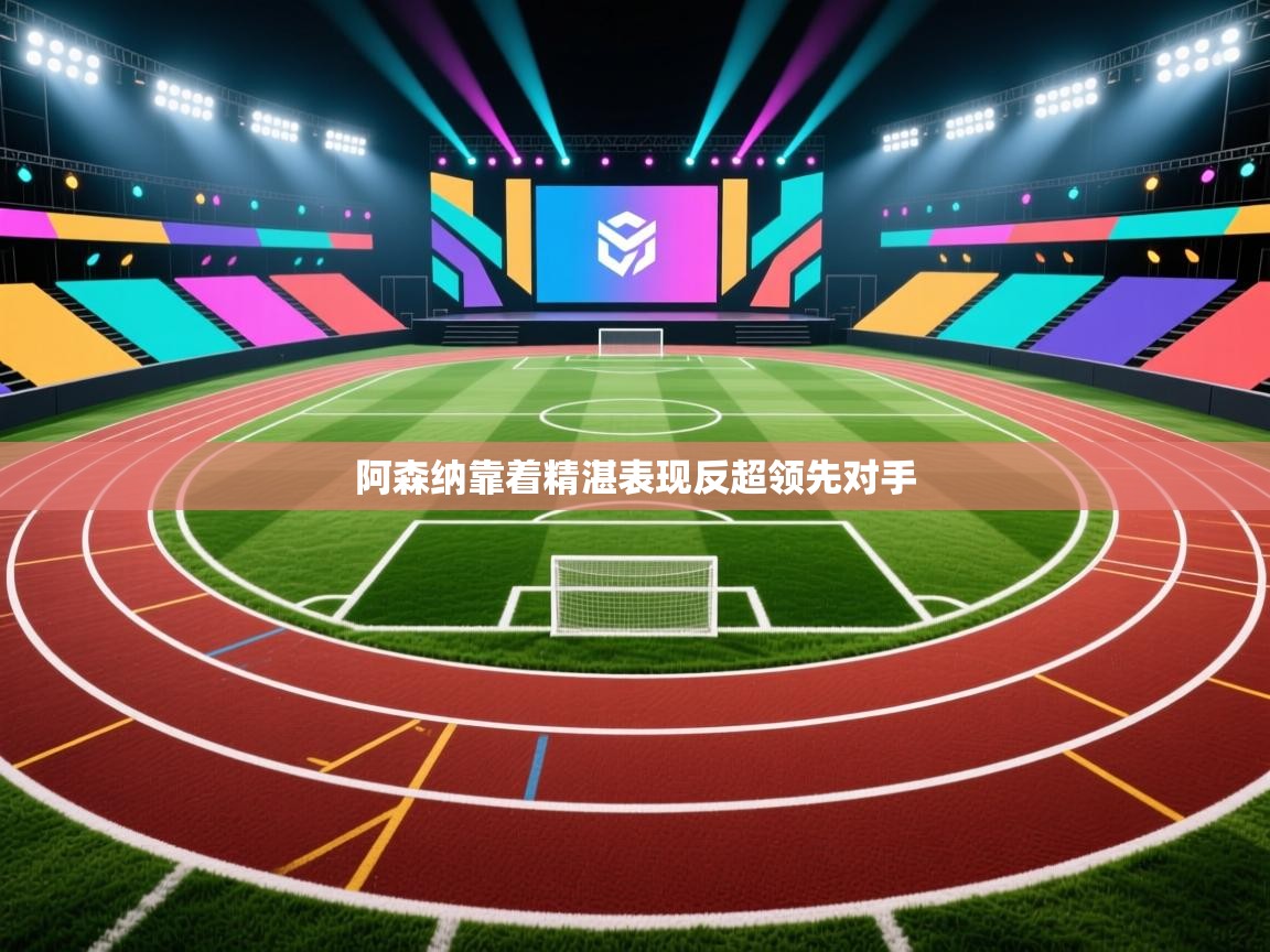 阿森纳靠着精湛表现反超领先对手  第1张