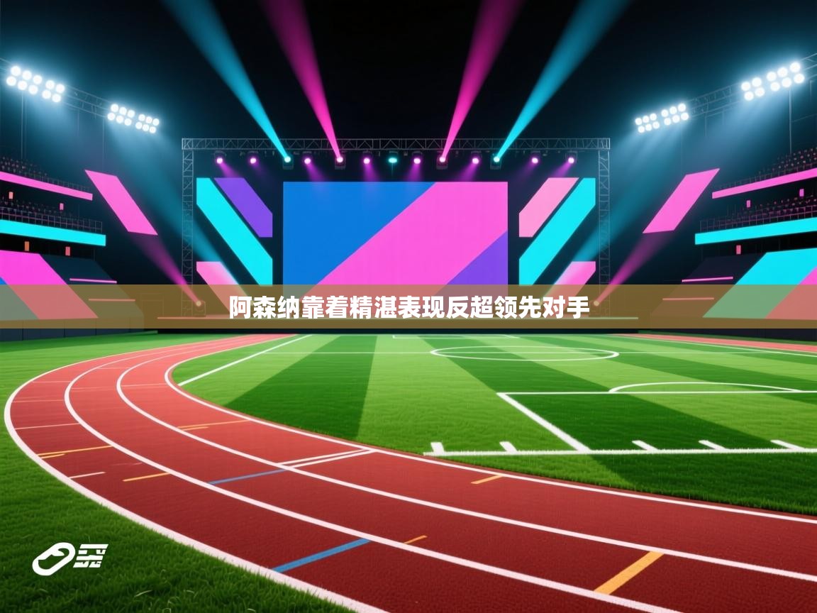 阿森纳靠着精湛表现反超领先对手  第2张