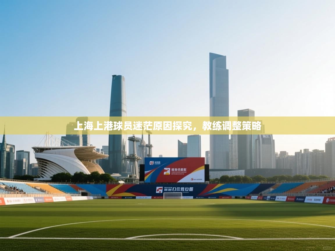 上海上港球员迷茫原因探究，教练调整策略  第1张