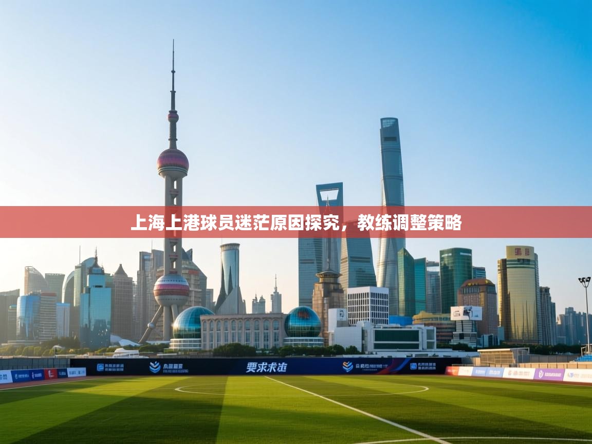 上海上港球员迷茫原因探究，教练调整策略  第2张