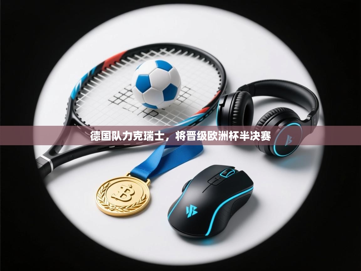 德国队力克瑞士，将晋级欧洲杯半决赛  第1张