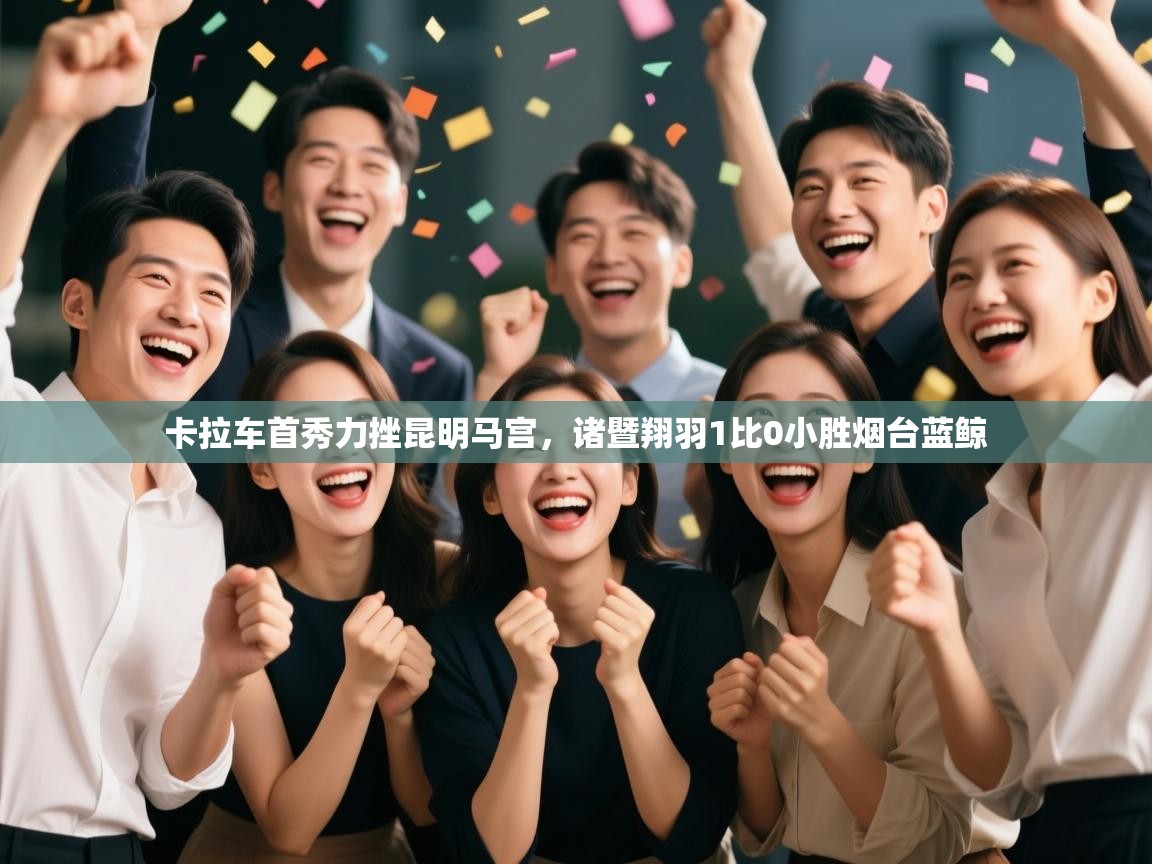 卡拉车首秀力挫昆明马宫，诸暨翔羽1比0小胜烟台蓝鲸  第2张