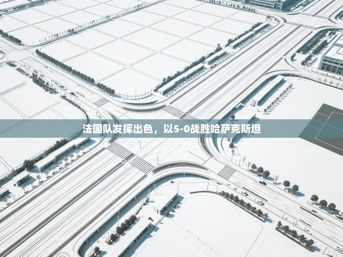 法国队发挥出色，以5-0战胜哈萨克斯坦  第2张