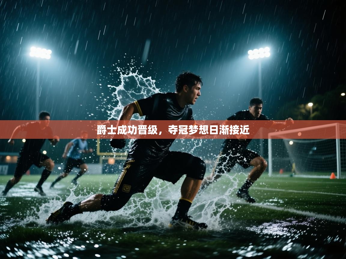 爵士成功晋级,夺冠梦想日渐接近 第1张