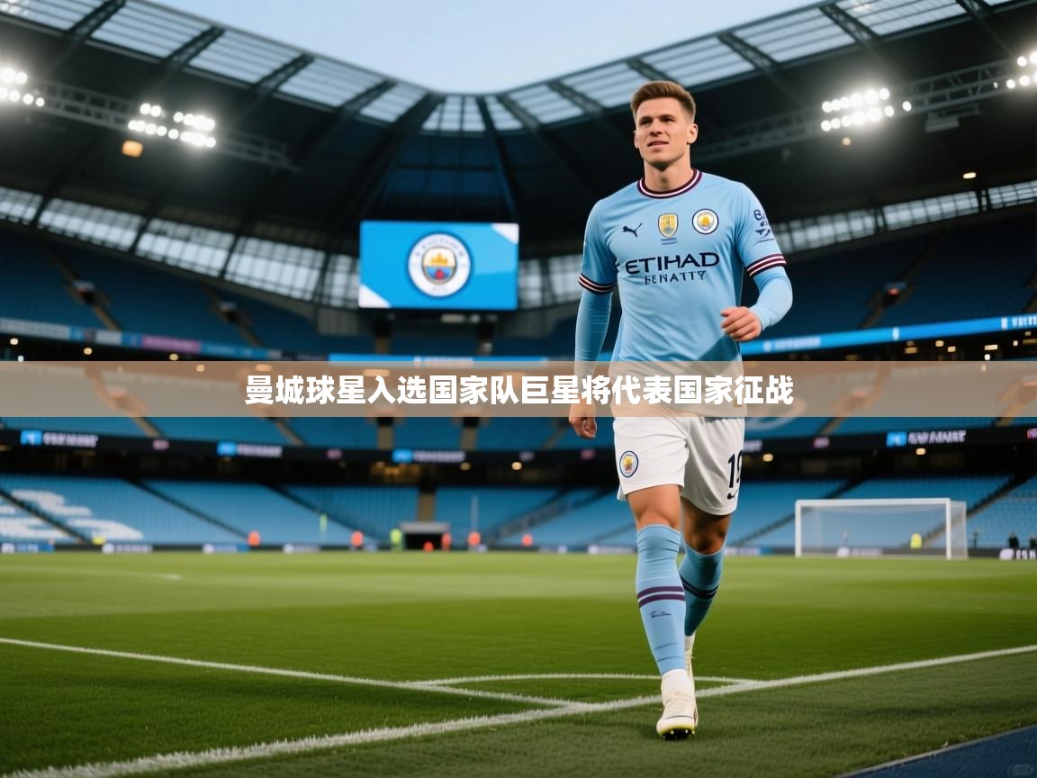 曼城球星入选国家队巨星将代表国家征战 第1张