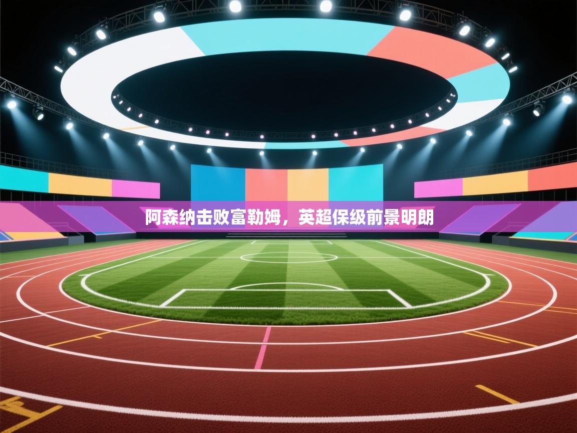 阿森纳击败富勒姆，英超保级前景明朗  第2张