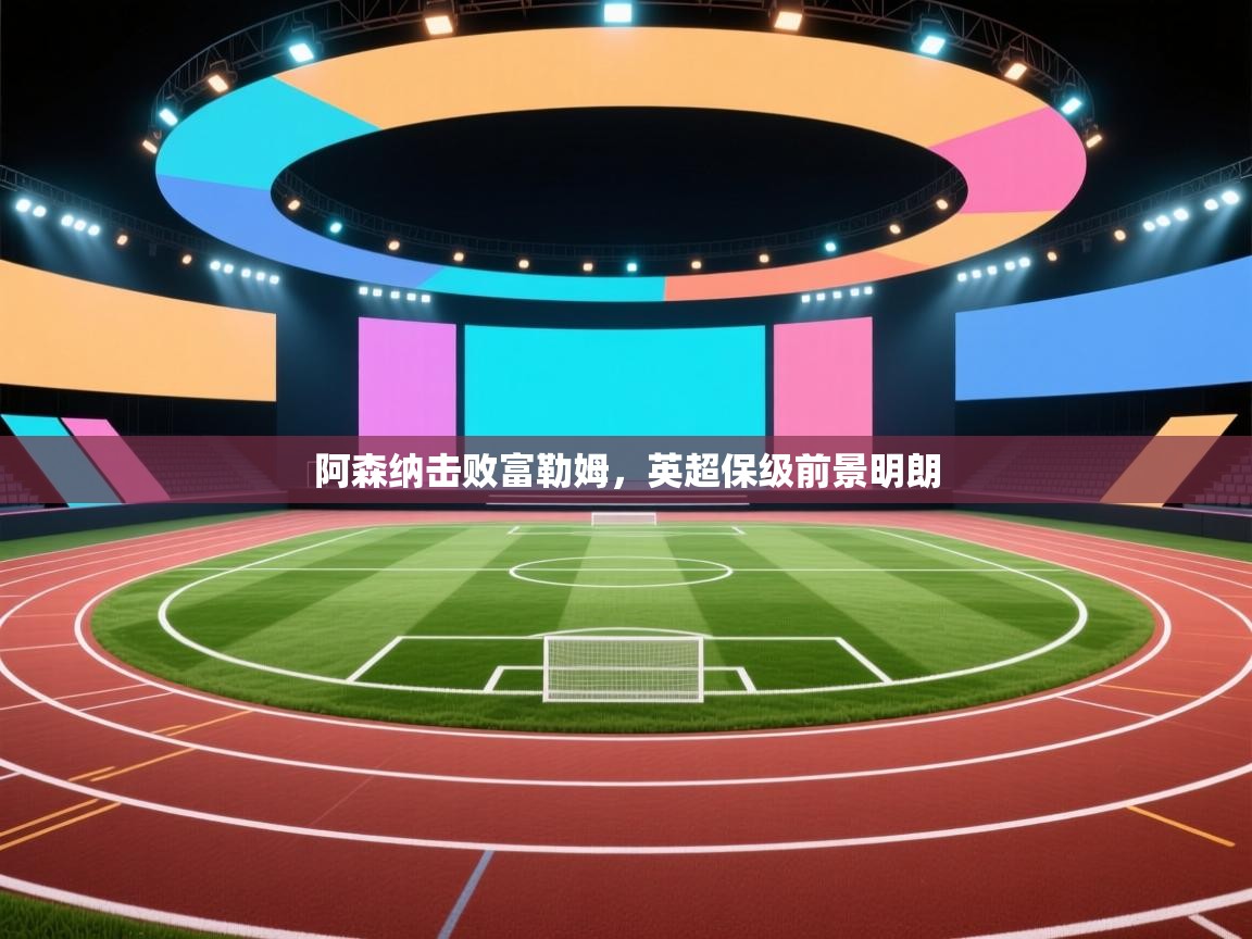 阿森纳击败富勒姆，英超保级前景明朗  第1张