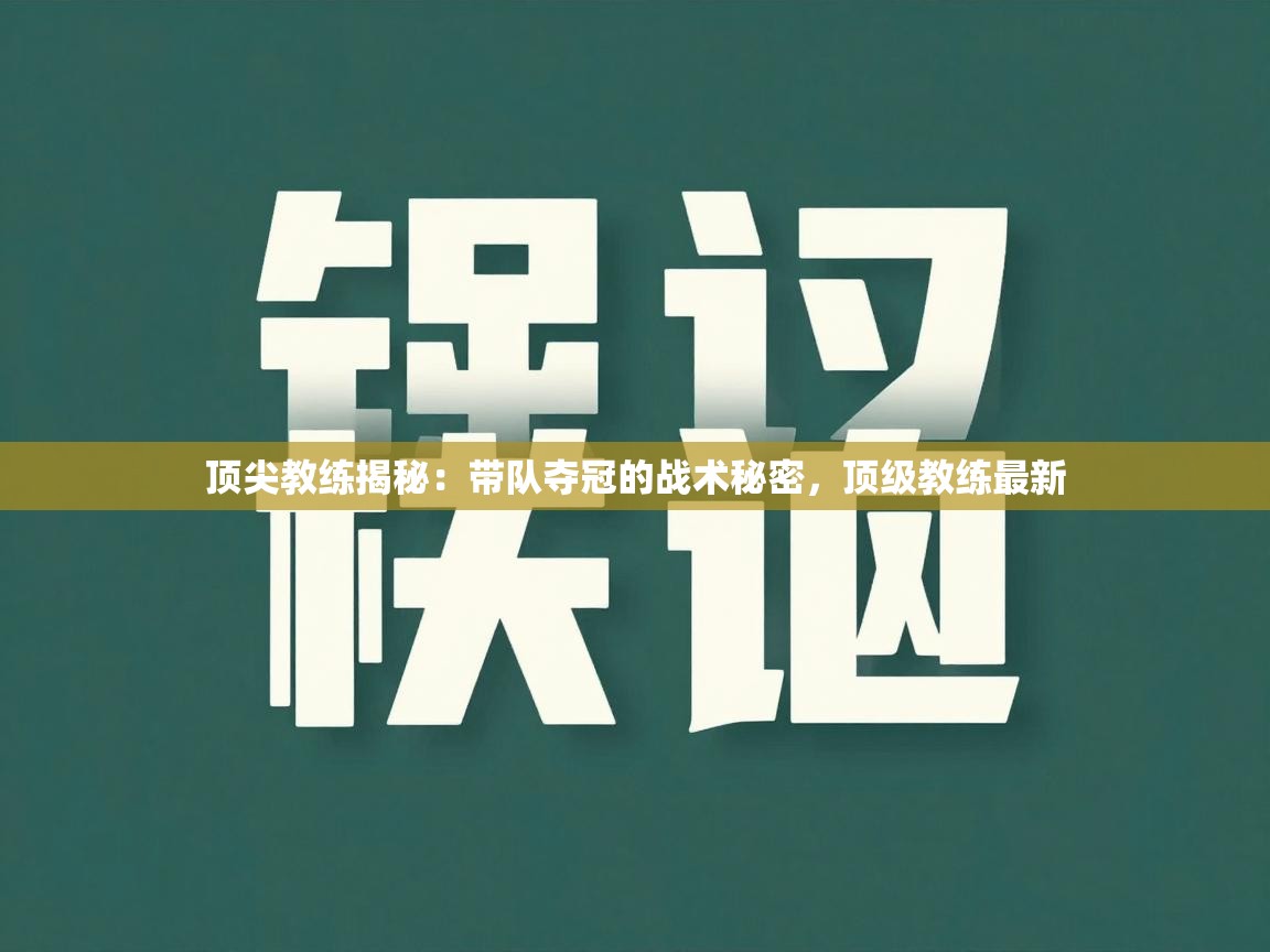顶尖教练揭秘:带队夺冠的战术秘密,顶级教练最新 第1张