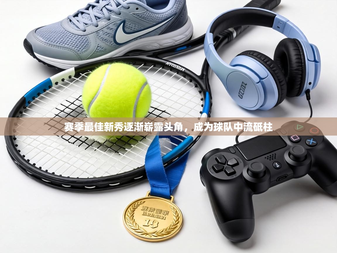 赛季最佳新秀逐渐崭露头角,成为球队中流砥柱 第1张