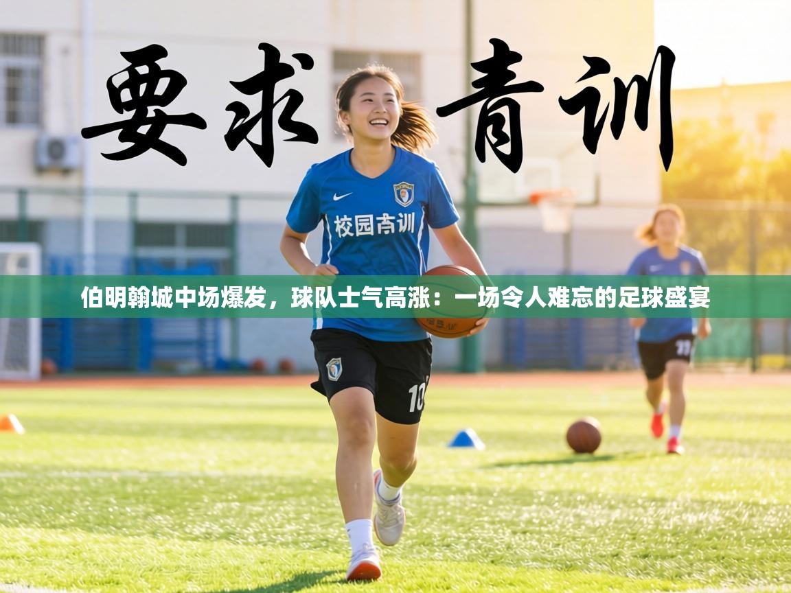 伯明翰城中场爆发，球队士气高涨：一场令人难忘的足球盛宴  第2张